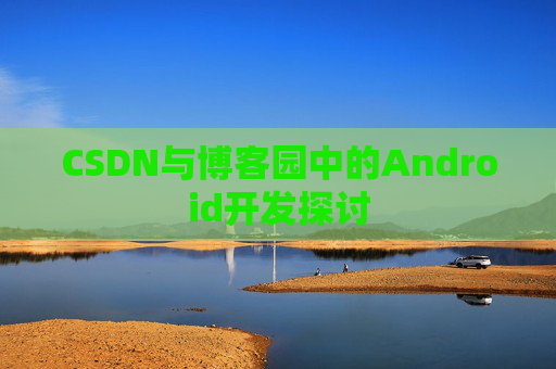 CSDN与博客园中的Android开发探讨
